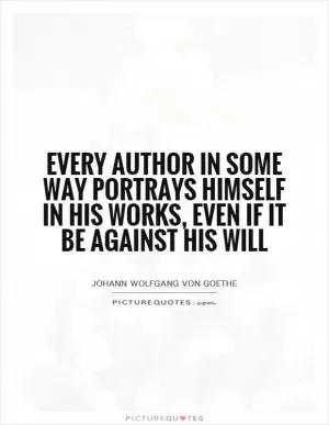 Every author in some way portrays himself in his works, even if it be against his will Picture Quote #1