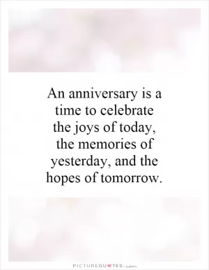 An anniversary is a time to celebrate the joys of today, the memories of yesterday, and the hopes of tomorrow Picture Quote #1