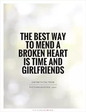 The best way to mend a broken heart is time and girlfriends Picture Quote #1