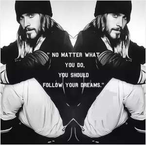 No matter what you do, you should follow your dreams Picture Quote #1
