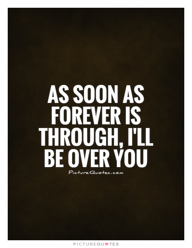 As soon as forever is through, I'll be over you Picture Quote #1
