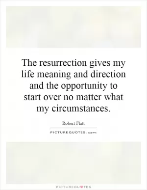 The resurrection gives my life meaning and direction and the opportunity to start over no matter what my circumstances Picture Quote #1
