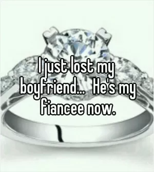 I just lost my boyfriend... He's my fiancee now Picture Quote #1