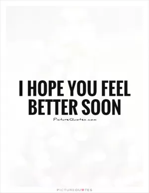 I hope you feel better soon Picture Quote #1