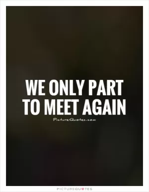 We only part to meet again Picture Quote #1