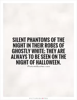 Silent phantoms of the night in their robes of ghostly white; they are always to be seen on the night of Halloween Picture Quote #1