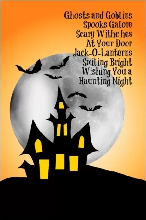 Ghosts and goblins, spooks galore. Scary witches at your door. Jack-o-lanterns smiling bright. Wishing you a haunting night Picture Quote #1