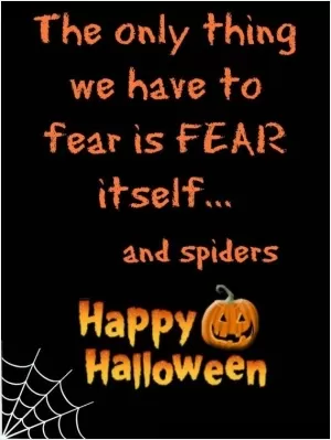 The only thing we have to fear is fear itself... and spiders. Happy Halloween Picture Quote #1