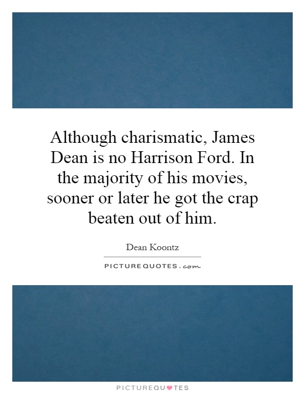 Although charismatic, James Dean is no Harrison Ford. In the majority of his movies, sooner or later he got the crap beaten out of him Picture Quote #1