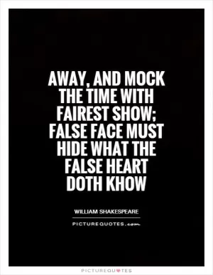 Away, and mock the time with fairest show; false face must hide what the false heart doth khow Picture Quote #1