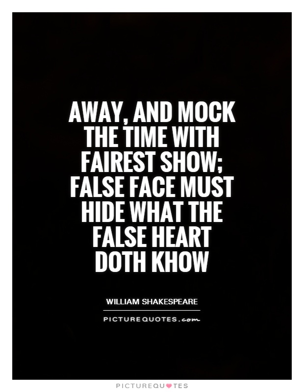 Away, and mock the time with fairest show; false face must hide what the false heart doth khow Picture Quote #1