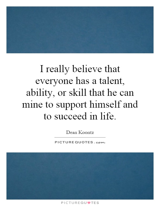 I really believe that everyone has a talent, ability, or skill that he can mine to support himself and to succeed in life Picture Quote #1