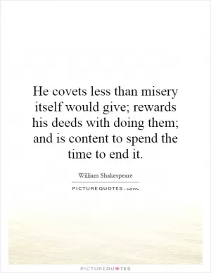 He covets less than misery itself would give; rewards his deeds with doing them; and is content to spend the time to end it Picture Quote #1