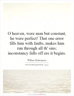 O heaven, were man but constant, he were perfect! That one error fills him with faults, makes him run through all th' sins; inconstancy falls off ere it begins Picture Quote #1