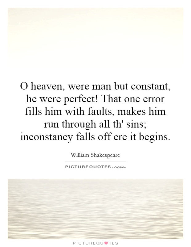 O heaven, were man but constant, he were perfect! That one error fills him with faults, makes him run through all th' sins; inconstancy falls off ere it begins Picture Quote #1