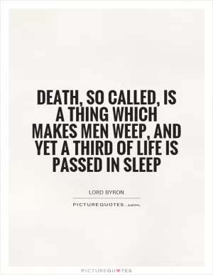 Death, so called, is a thing which makes men weep, And yet a third of life is passed in sleep Picture Quote #1