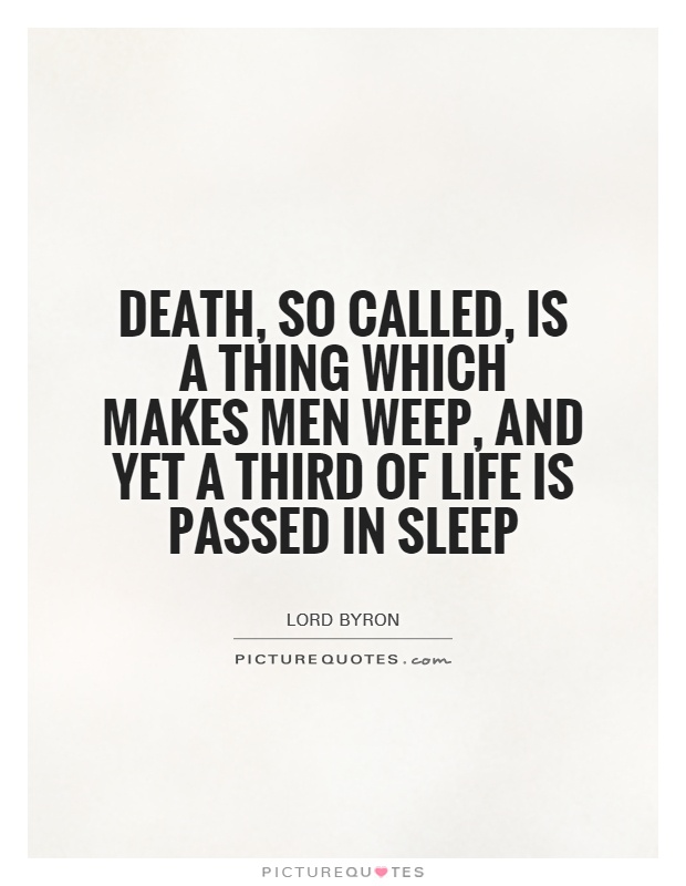 Death, so called, is a thing which makes men weep, And yet a third of life is passed in sleep Picture Quote #1