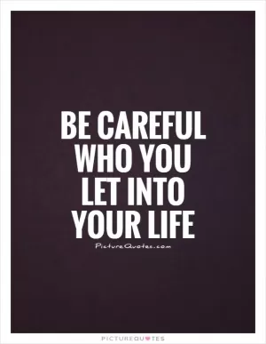 Be careful who you let into your life Picture Quote #1