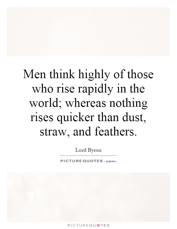 Men think highly of those who rise rapidly in the world; whereas nothing rises quicker than dust, straw, and feathers Picture Quote #1