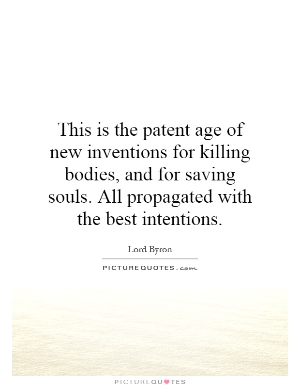This is the patent age of new inventions for killing bodies, and for saving souls. All propagated with the best intentions Picture Quote #1