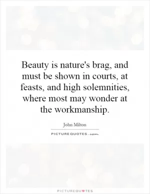 Beauty is nature's brag, and must be shown in courts, at feasts, and high solemnities, where most may wonder at the workmanship Picture Quote #1