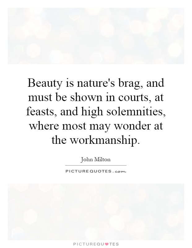 Beauty is nature's brag, and must be shown in courts, at feasts, and high solemnities, where most may wonder at the workmanship Picture Quote #1
