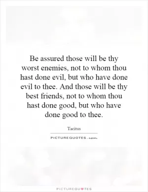 Be assured those will be thy worst enemies, not to whom thou hast done evil, but who have done evil to thee. And those will be thy best friends, not to whom thou hast done good, but who have done good to thee Picture Quote #1