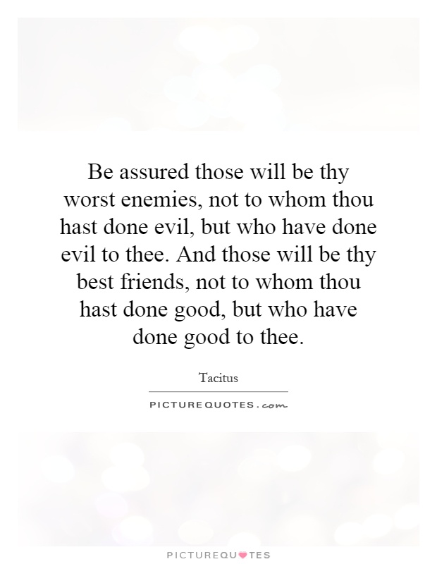 Be assured those will be thy worst enemies, not to whom thou hast done evil, but who have done evil to thee. And those will be thy best friends, not to whom thou hast done good, but who have done good to thee Picture Quote #1