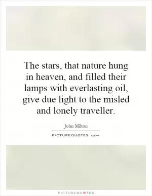 The stars, that nature hung in heaven, and filled their lamps with everlasting oil, give due light to the misled and lonely traveller Picture Quote #1