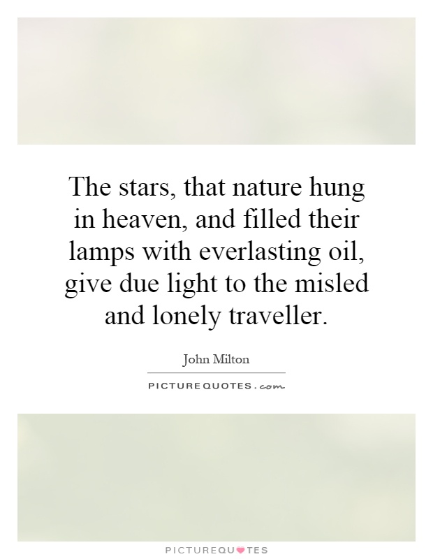 The stars, that nature hung in heaven, and filled their lamps with everlasting oil, give due light to the misled and lonely traveller Picture Quote #1