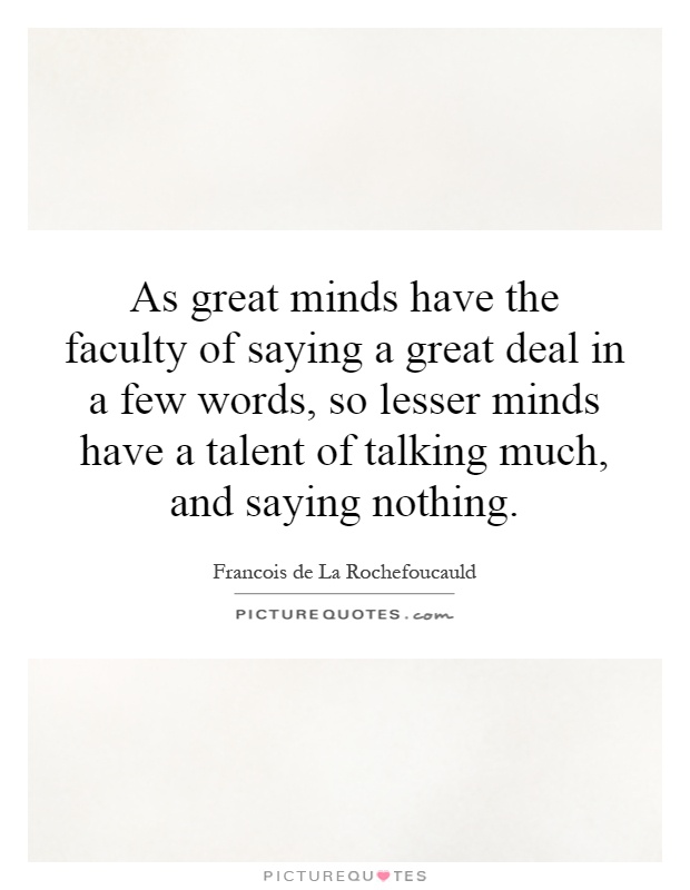 As great minds have the faculty of saying a great deal in a few words, so lesser minds have a talent of talking much, and saying nothing Picture Quote #1