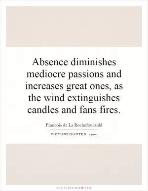 Absence diminishes mediocre passions and increases great ones, as the wind extinguishes candles and fans fires Picture Quote #1