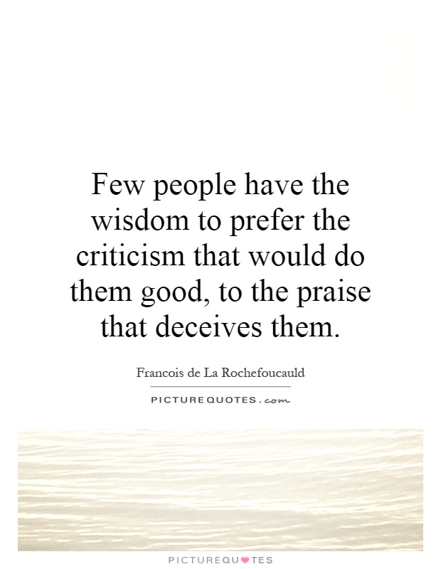 Few people have the wisdom to prefer the criticism that would do them good, to the praise that deceives them Picture Quote #1