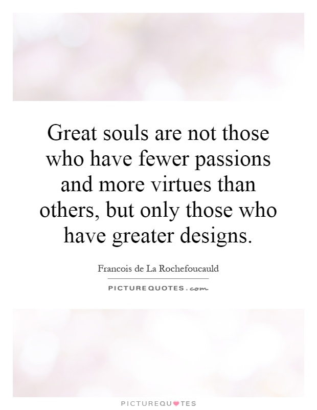 Great souls are not those who have fewer passions and more virtues than others, but only those who have greater designs Picture Quote #1