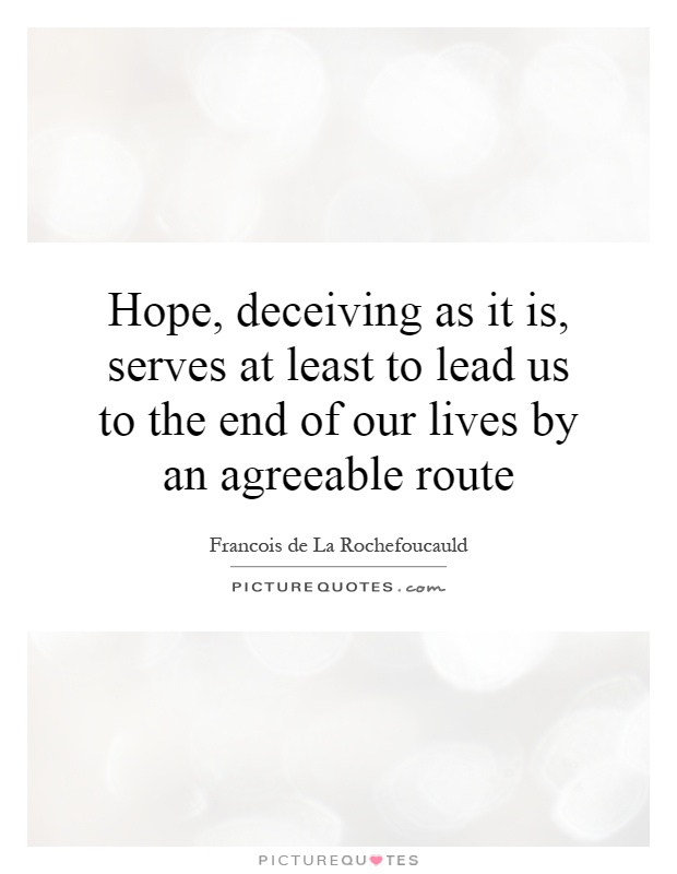 Hope, deceiving as it is, serves at least to lead us to the end of our lives by an agreeable route Picture Quote #1