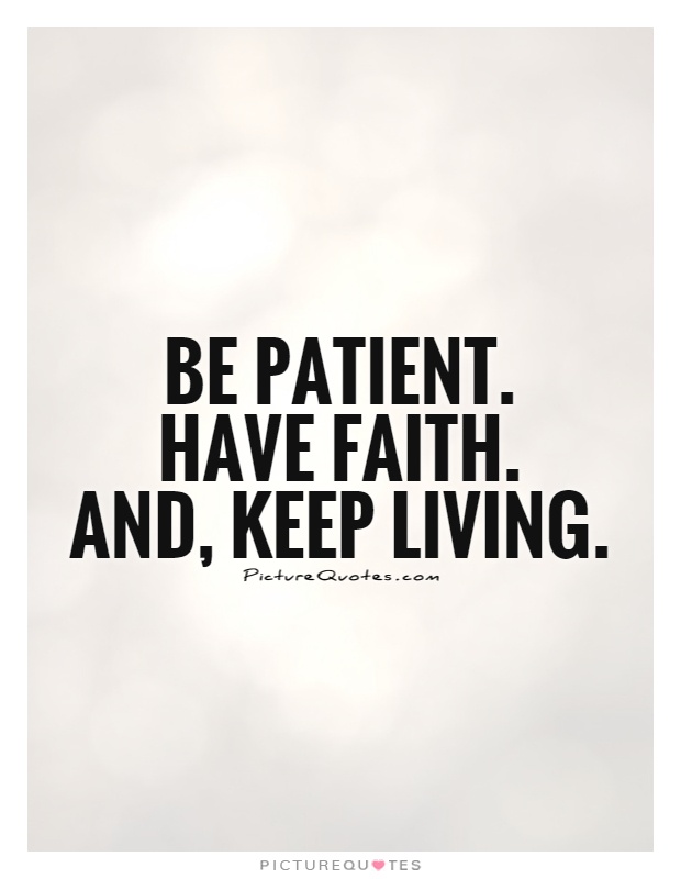 Be patient.  Have faith.  And, keep living Picture Quote #1
