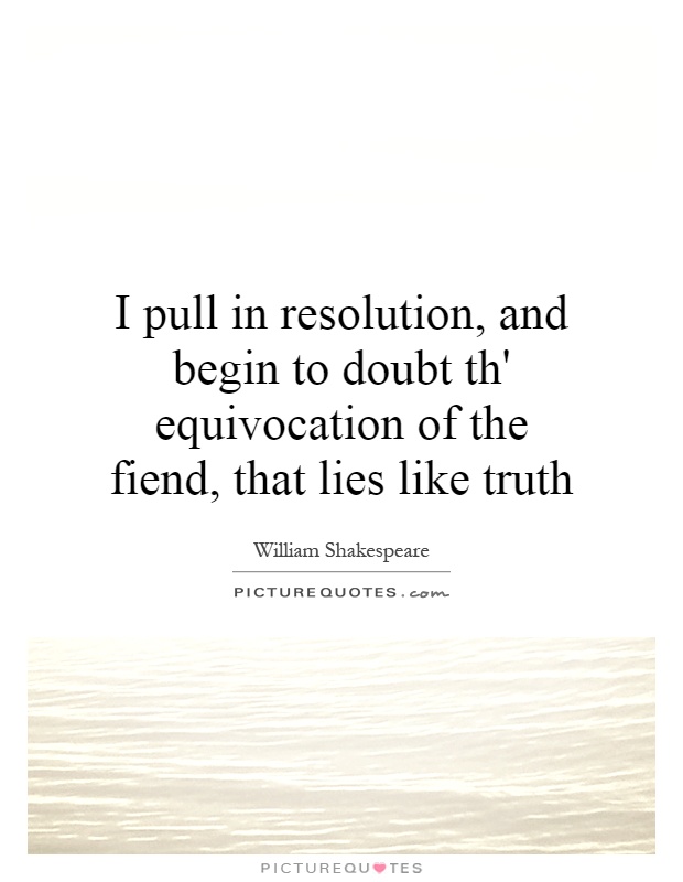 I pull in resolution, and begin to doubt th' equivocation of the fiend, that lies like truth Picture Quote #1