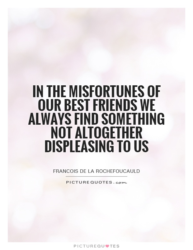 In the misfortunes of our best friends we always find something not altogether displeasing to us Picture Quote #1