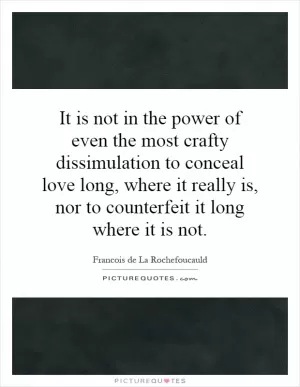 It is not in the power of even the most crafty dissimulation to conceal love long, where it really is, nor to counterfeit it long where it is not Picture Quote #1