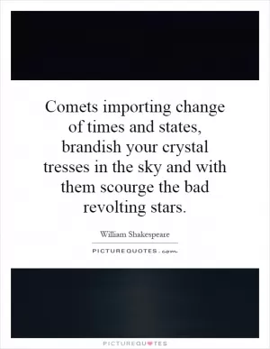 Comets importing change of times and states, brandish your crystal tresses in the sky and with them scourge the bad revolting stars Picture Quote #1