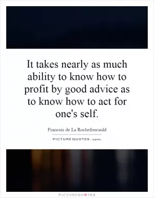 It takes nearly as much ability to know how to profit by good advice as to know how to act for one's self Picture Quote #1