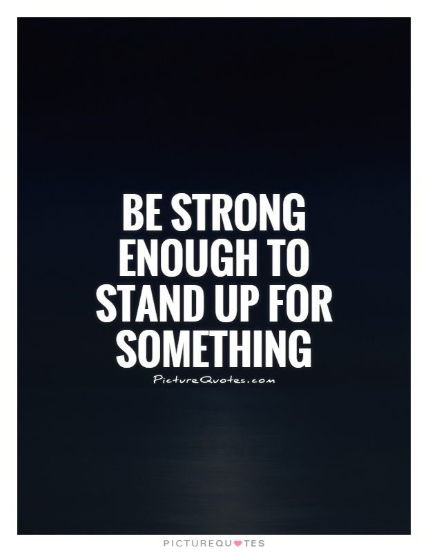 Be strong enough to stand up for something Picture Quote #1