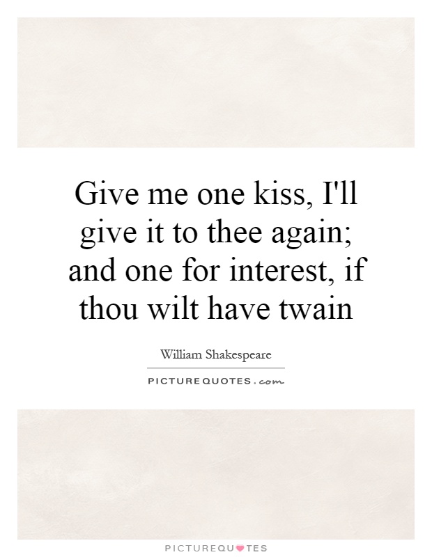 Give me one kiss, I'll give it to thee again; and one for interest, if thou wilt have twain Picture Quote #1