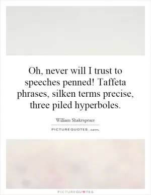 Oh, never will I trust to speeches penned! Taffeta phrases, silken terms precise, three piled hyperboles Picture Quote #1