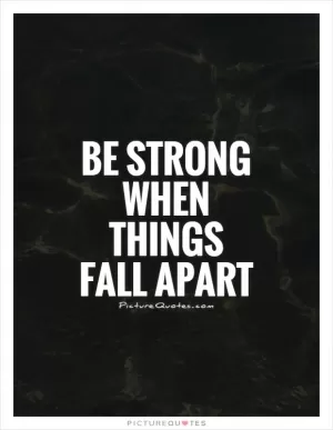 Be strong when things fall apart Picture Quote #1