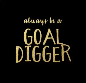 Always be a goal digger Picture Quote #1