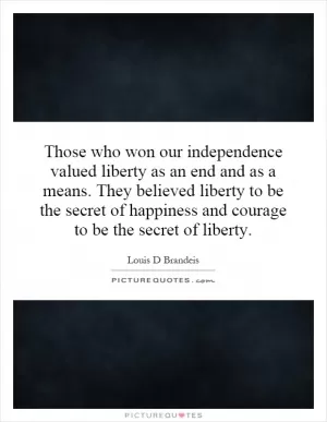 Those who won our independence valued liberty as an end and as a means. They believed liberty to be the secret of happiness and courage to be the secret of liberty Picture Quote #1