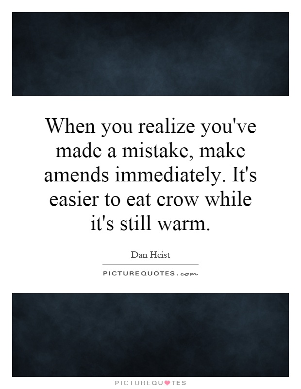 When you realize you've made a mistake, make amends immediately. It's easier to eat crow while it's still warm Picture Quote #1