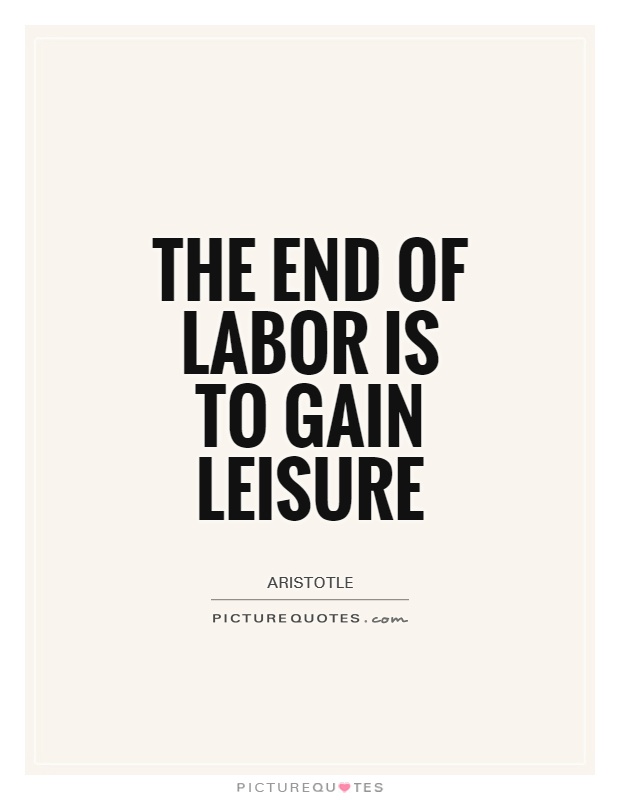 The end of labor is to gain leisure Picture Quote #1