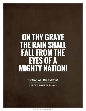 On thy grave the rain shall fall from the eyes of a mighty nation! Picture Quote #1